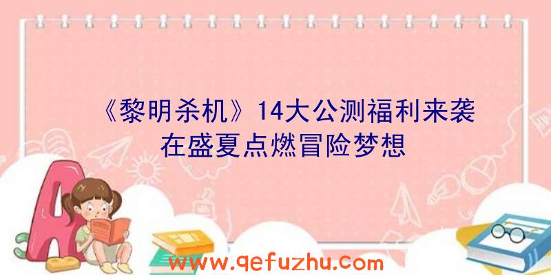 《黎明杀机》14大公测福利来袭